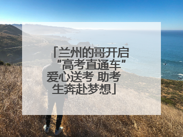 兰州的哥开启“高考直通车”爱心送考 助考生奔赴梦想